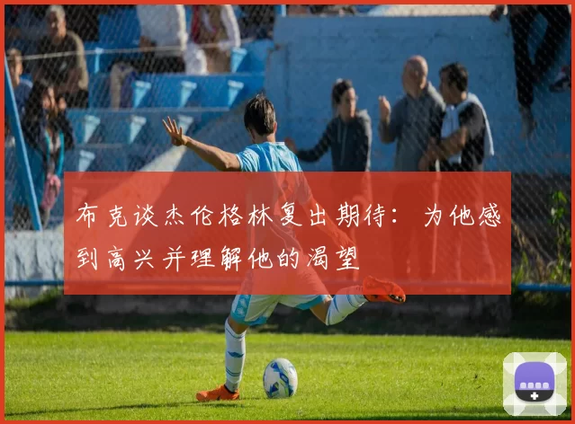 布克谈杰伦格林复出期待：为他感到高兴并理解他的渴望