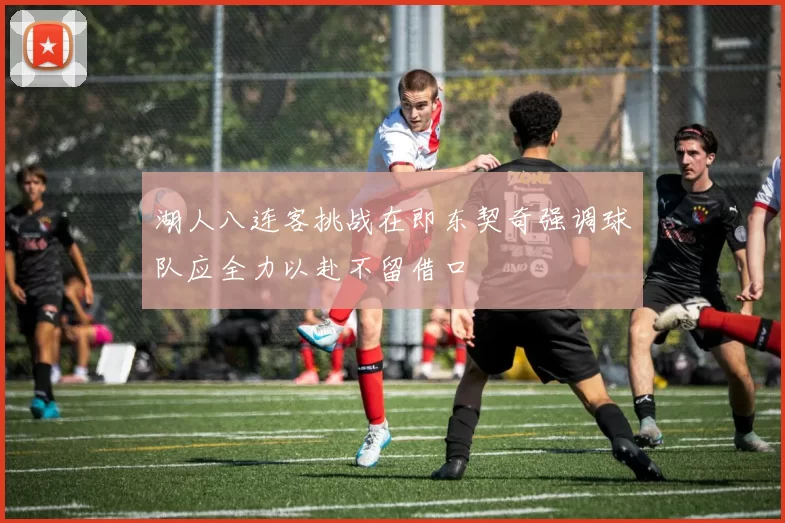 湖人八连客挑战在即东契奇强调球队应全力以赴不留借口