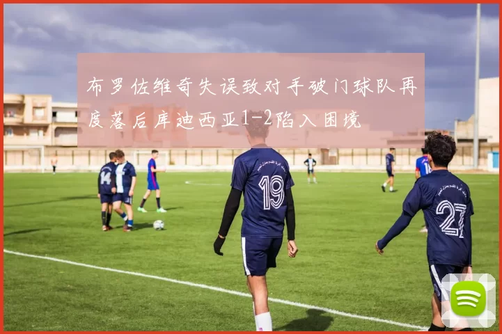 布罗佐维奇失误致对手破门球队再度落后库迪西亚1-2陷入困境