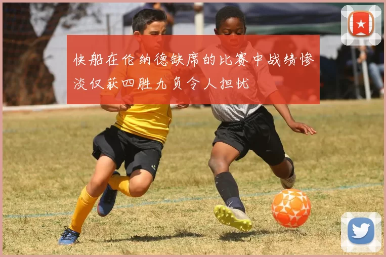 快船在伦纳德缺席的比赛中战绩惨淡仅获四胜九负令人担忧